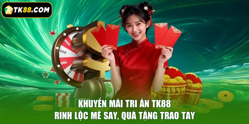 Khuyến Mãi Tri Ân TK88 - Rinh Lộc Mê Say, Quà Tặng Trao Tay