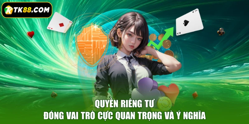 Quyền riêng tư đóng vai trò cực quan trọng và ý nghĩa