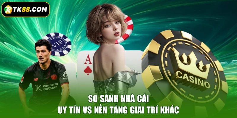So sánh nhà cái uy tín vs nền tảng giải trí khác